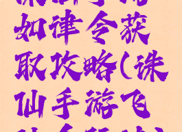 诛仙手游如律令获取攻略(诛仙手游飞仙令玩法)