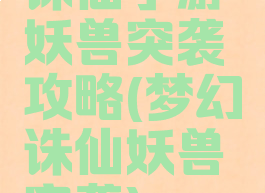 诛仙手游妖兽突袭攻略(梦幻诛仙妖兽突袭)
