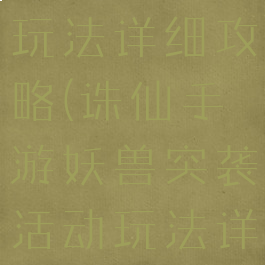诛仙手游妖兽突袭活动玩法详细攻略(诛仙手游妖兽突袭活动玩法详细攻略大全)