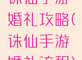 诛仙手游婚礼攻略(诛仙手游婚礼流程)