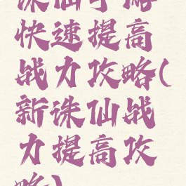 诛仙手游快速提高战力攻略(新诛仙战力提高攻略)