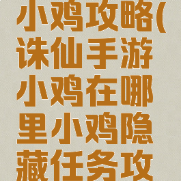 诛仙手游小鸡攻略(诛仙手游小鸡在哪里小鸡隐藏任务攻略)