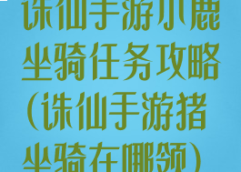 诛仙手游小鹿坐骑任务攻略(诛仙手游猪坐骑在哪领)