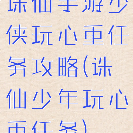 诛仙手游少侠玩心重任务攻略(诛仙少年玩心重任务)