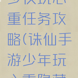 诛仙手游少侠玩心重任务攻略(诛仙手游少年玩心重隐藏任务)