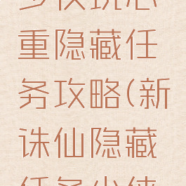 诛仙手游少侠玩心重隐藏任务攻略(新诛仙隐藏任务少侠玩心重)