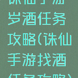 诛仙手游岁酒任务攻略(诛仙手游找酒任务攻略)