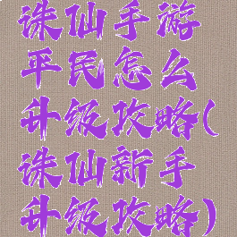 诛仙手游平民怎么升级攻略(诛仙新手升级攻略)