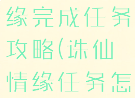 诛仙手游情缘完成任务攻略(诛仙情缘任务怎么做)