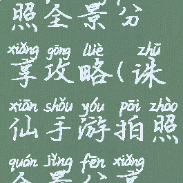 诛仙手游拍照全景分享攻略(诛仙手游拍照全景分享攻略大全)
