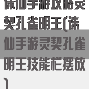 诛仙手游攻略灵契孔雀明王(诛仙手游灵契孔雀明王技能栏摆放)