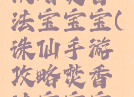 诛仙手游攻略焚香法宝宝宝(诛仙手游攻略焚香法宝宝宝选择)