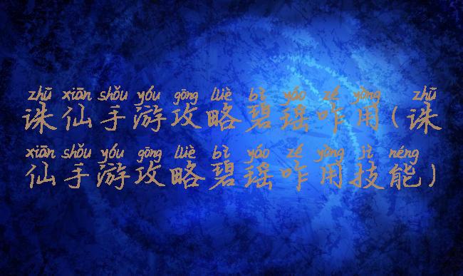 诛仙手游攻略碧瑶咋用(诛仙手游攻略碧瑶咋用技能)