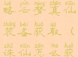 诛仙手游攻略云梦真仙装备获取(诛仙怎么获得装备)