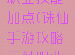 诛仙手游攻略云梦职业技能加点(诛仙手游攻略云梦职业技能加点图)