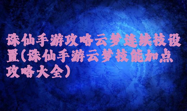诛仙手游攻略云梦连续技设置(诛仙手游云梦技能加点攻略大全)