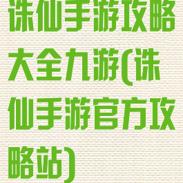 诛仙手游攻略大全九游(诛仙手游官方攻略站)