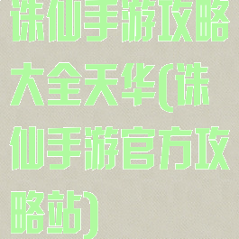 诛仙手游攻略大全天华(诛仙手游官方攻略站)