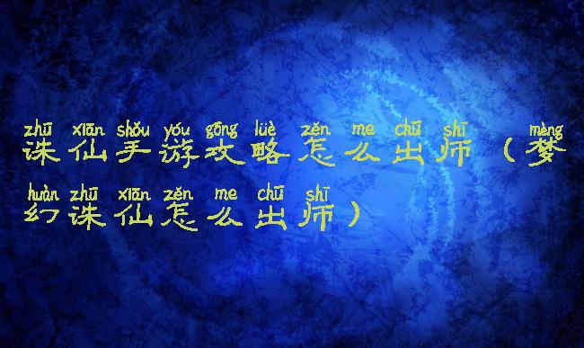 诛仙手游攻略怎么出师(梦幻诛仙怎么出师)