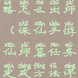诛仙手游攻略怎么出师(诛仙手游仙师篇任务完成方法详解)
