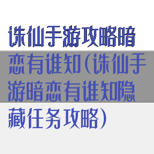 诛仙手游攻略暗恋有谁知(诛仙手游暗恋有谁知隐藏任务攻略)