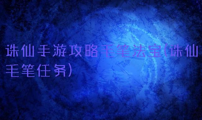 诛仙手游攻略毛笔法宝(诛仙毛笔任务)