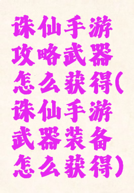 诛仙手游攻略武器怎么获得(诛仙手游武器装备怎么获得)