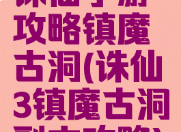 诛仙手游攻略镇魔古洞(诛仙3镇魔古洞副本攻略)