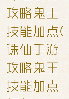 诛仙手游攻略鬼王技能加点(诛仙手游攻略鬼王技能加点视频)