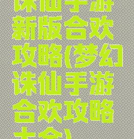 诛仙手游新版合欢攻略(梦幻诛仙手游合欢攻略大全)