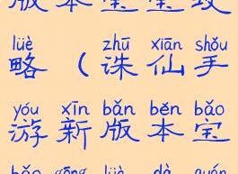 诛仙手游新版本宝宝攻略(诛仙手游新版本宝宝攻略大全)