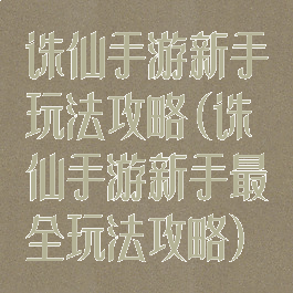 诛仙手游新手玩法攻略(诛仙手游新手最全玩法攻略)