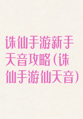 诛仙手游新手天音攻略(诛仙手游仙天音)