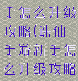 诛仙手游新手怎么升级攻略(诛仙手游新手怎么升级攻略视频)