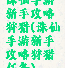 诛仙手游新手攻略狩猎(诛仙手游新手攻略狩猎任务)