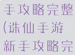诛仙手游新手攻略完整(诛仙手游新手攻略完整版)