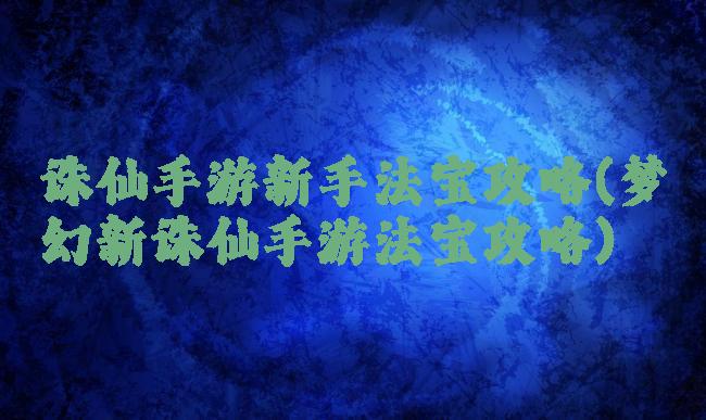 诛仙手游新手法宝攻略(梦幻新诛仙手游法宝攻略)