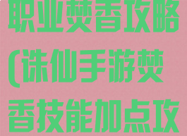 诛仙手游新手职业焚香攻略(诛仙手游焚香技能加点攻略大全)