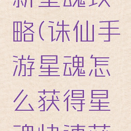 诛仙手游新星魂攻略(诛仙手游星魂怎么获得星魂快速获取方法)
