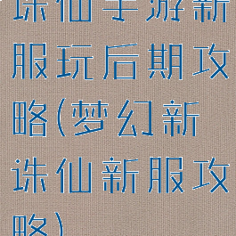 诛仙手游新服玩后期攻略(梦幻新诛仙新服攻略)