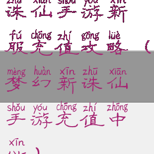 诛仙手游新服充值攻略(梦幻新诛仙手游充值中心)