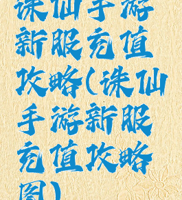 诛仙手游新服充值攻略(诛仙手游新服充值攻略图)