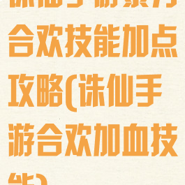 诛仙手游暴力合欢技能加点攻略(诛仙手游合欢加血技能)
