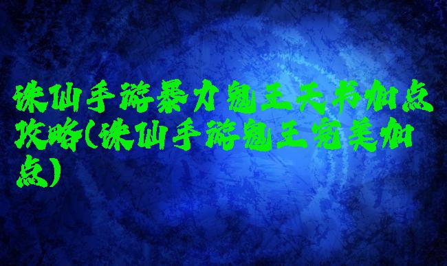 诛仙手游暴力鬼王天书加点攻略(诛仙手游鬼王完美加点)