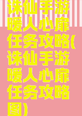 诛仙手游暖人心扉任务攻略(诛仙手游暖人心扉任务攻略图)