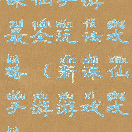 诛仙手游最全玩法攻略(新诛仙手游游戏攻略)
