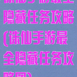 诛仙手游最全隐藏任务攻略(诛仙手游最全隐藏任务攻略图)