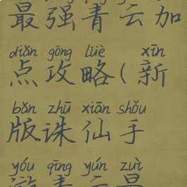 诛仙手游最强青云加点攻略(新版诛仙手游青云最强加点)