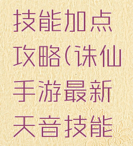 诛仙手游最新天音技能加点攻略(诛仙手游最新天音技能加点攻略大全)