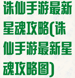 诛仙手游最新星魂攻略(诛仙手游最新星魂攻略图)